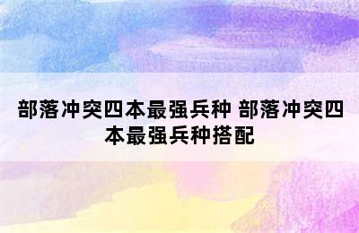 部落冲突四本最强兵种 部落冲突四本最强兵种搭配